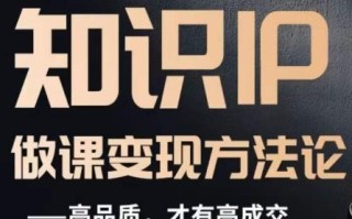 怎么做一门品质好课，知识IP做课变现方法论，高品质，才有好成交