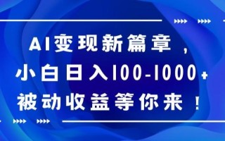 AI变现新篇章，小白日入100-1000+被动收益等你来【揭秘】