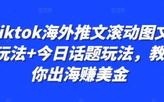 Tiktok海外推文滚动图文玩法+今日话题玩法，教你出海赚美金