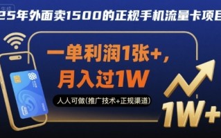 25年外面卖1500的正规手机流量卡项目，一单利润1张+，月入过1W，人人可做(推广技术+正规渠道)【揭秘】