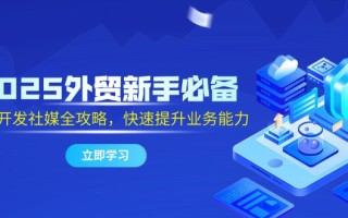 2025外贸新手必备，流程开发社媒全攻略，快速提升业务能力