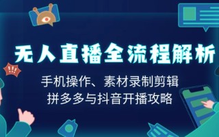 无人直播全流程解析：手机操作、素材录制剪辑、拼多多与抖音开播攻略