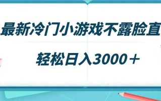 最新冷门小游戏不露脸直播，场观稳定几千，轻松日入3000＋