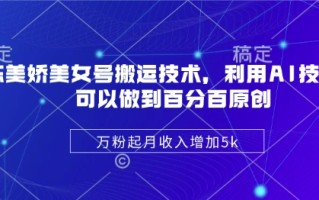 陈美娇美女号搬运技术，利用AI技术，可以做到百分百原创，万粉起月收入增加5k