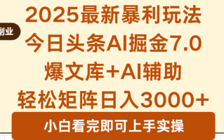 2025年今日头条最新暴利玩法7.0，一键生成爆款，轻松实现矩阵日入3000+