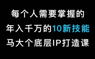马大个的IP底层逻辑课，​每个人需要掌握的年入千万的10新技能，约会底层IP打造方法！
