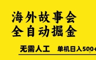 海外故事会全自动掘进，0人工，可矩阵，单机日入5张+【揭秘】