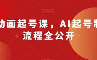 AI动画起号课，AI起号制作流程全公开