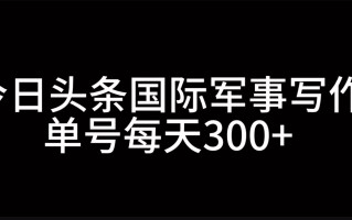 今日头条国际军事写作，利用AI创作，单号日入300+
