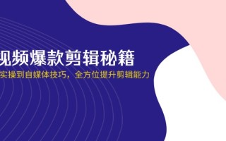 短视频爆款剪辑秘籍，从剪映实操到自媒体技巧，全方位提升剪辑能力