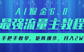 AI掘金6.0，最强流量主教程，手把手教学，矩阵操作，月入2w+
