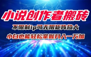 小说创作者搬砖玩法，不限制IP简单无脑 可矩阵无限放大小白也能实现轻…
