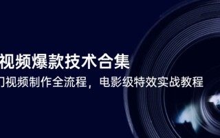 短视频爆款技术合集，热门视频制作全流程，电影级特效实战教程