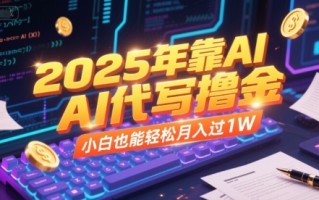 2025年靠AI代写撸金，小白也能轻松月入过1W