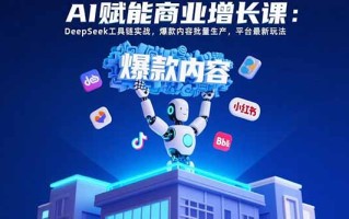 AI赋能商业增长课：DeepSeek工具链实战，爆款内容批量生产，平台最新玩法