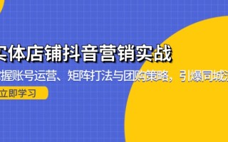 实体店铺抖音营销实战：掌握账号运营、矩阵打法与团购策略，引爆同城流量