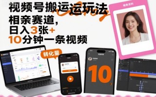 视频号搬运玩法，相亲赛道，日入3张+，10分钟一条视频
