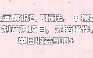 漫画解说2.0玩法，中视频计划蓝海项目，无脑操作，单日收益500+【揭秘】