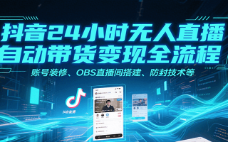 抖音24小时无人直播自动带货变现全流程，账号装修、OBS直播间搭建、防封技术等