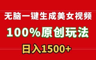 无脑一键生成美女视频，100%过原创，多种变现方式，有流量就有收益，日…