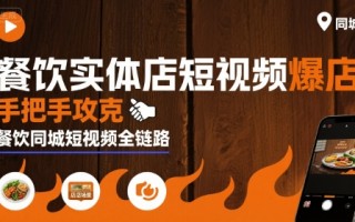 餐饮实体店短视频爆店，手把手攻克餐饮同城短视频全链路