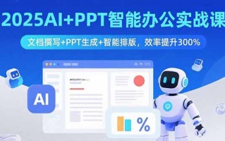 2025AI+PPT智能办公实战课：文档撰写+PPT生成+智能排版，效率提升300%