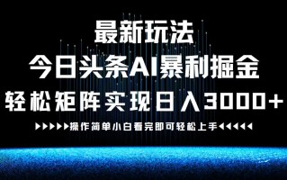最新今日头条AI暴利掘金玩法，轻松矩阵日入3000+