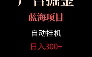 广告自动挂机掘金项目，小白轻松入手，迈出实现副业收入大于主业收入的一步