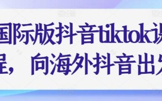 国际版抖音tiktok课程，向海外抖音出发
