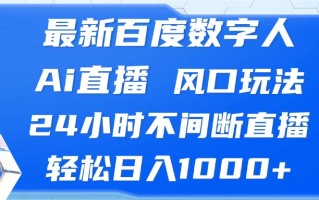 最新百度数字人Ai直播，风口玩法，24小时不间断直播，轻松日入1000+