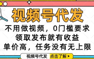 视频号代发，不用做视频，0门槛要求，领取发布就有收益，单价高，任务没有无上限【揭秘】
