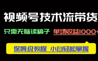 视频号技术流带货，只需无脑读稿子，单场收益1000+ 保姆级教程，小白轻…