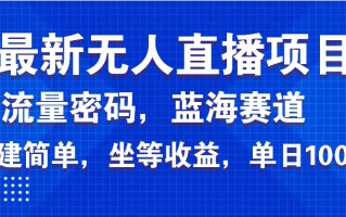 最新无人直播项目—美女电影游戏，轻松日入3000+，蓝海赛道流量密码，…