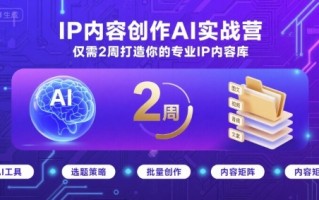IP内容创作AI实战营，仅需2周打造你的专业IP内容库