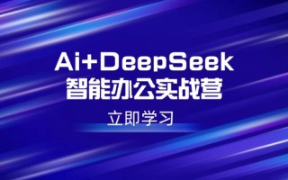 Ai+DeepSeek智能办公实战营：解锁AI写作、设计、PPT等高薪技能