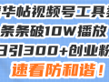 星球精华帖视频号工具类视频条条破10W播放日引300+创业粉，速看防和谐！