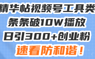 星球精华帖视频号工具类视频条条破10W播放日引300+创业粉，速看防和谐！