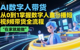 AI数字人带货，从0到1掌握数字人直播短视频带货全流程，在家就能做