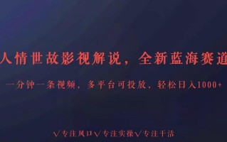 全新蓝海赛道人情世故解说，多平台投放轻松日入3000+