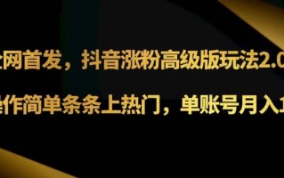 抖音涨粉高级版玩法3.0，操作简单条条上热门，单账号月入1w可批量矩阵（附1500素材）