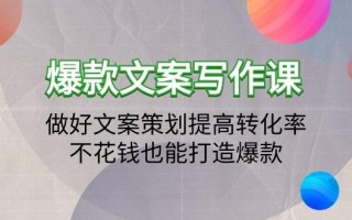 (9508期)爆款文案写作课：做好文案策划提高转化率，不花钱也能打造爆款(19节课)
