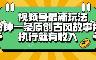视频号最新玩法，五分钟一条原创古风故事类视频执行就有收入【揭秘】