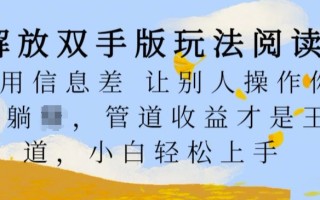 解放双手版玩法阅读，利用信息差让别人操作你来躺Z，管道收益才是王道，小白轻松上手【揭秘】