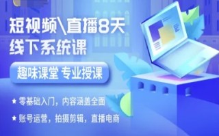 短视频直播8天线下系统课，零基础入门，内容涵盖全面，账号运营，拍摄剪辑，直播电商