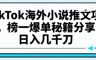 TikTok海外小说推文项目，榜一爆单秘籍分享，日入几千刀