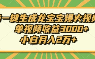 Ai一键生成龙宝宝爆火视频，单视频收益3000+，小白月入2万+