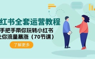 (9624期)小红书全套运营教程：手把手带你玩转小红书，让你流量暴涨(70节课)