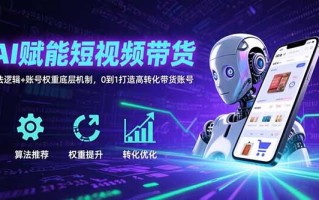 AI赋能短视频带货：算法逻辑+账号权重底层机制，0到1打造高转化带货账号