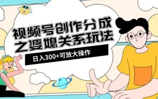视频号创作分成之婆媳关系玩法【教程+素材渠道】【揭秘】