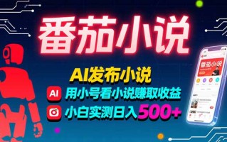 稳定3年番茄小说AI写小说赚取稿费，多号看小说赚取收益，小白实测单日500+